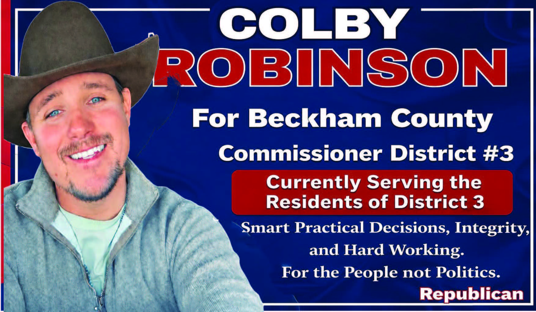 Colby Robinson is running for Beckham County Commissioner District #3, bringing a message focused on integrity, hard work, and practical leadership. Currently serving the residents of District 3, Robinson emphasizes making smart, practical decisions for the people instead of politics. As a Republican candidate, he is asking for continued support from Beckham County voters while highlighting his dedication to serving the community with honesty and commitment. PN50353
