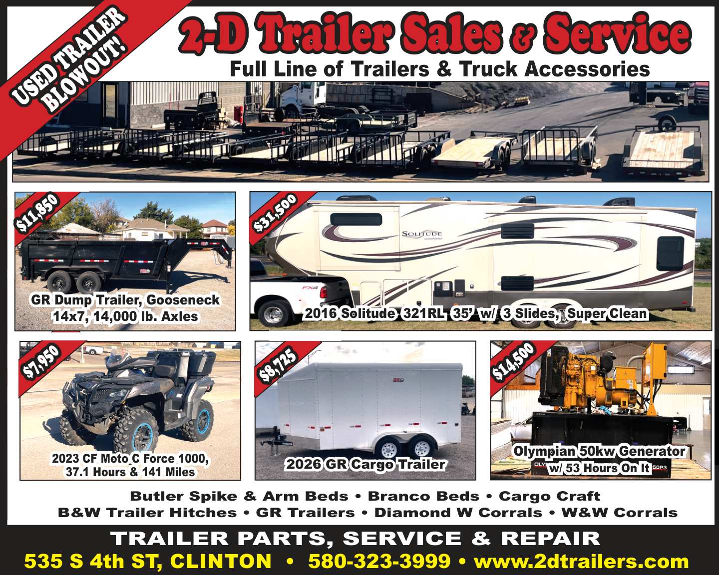2-D Trailer Sales & Service in Clinton is holding a Used Trailer Blowout featuring quality trailers, truck accessories, RVs, utility vehicles, and equipment. Current inventory includes a 2016 Solitude 321RL fifth wheel, GR dump trailer, 2026 GR cargo trailer, 2023 CF Moto C Force 1000 ATV, and an Olympian 50kw generator. 2-D Trailer Sales also offers trailer parts, service, repair, truck beds, hitches, corrals, and a full line of trailer accessories. Visit them at 535 S 4th Street in Clinton or call 580-323-3999 for current inventory and pricing.
PN50749